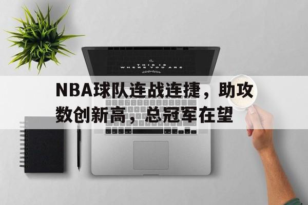 NBA球队连战连捷，助攻数创新高，总冠军在望的简单介绍