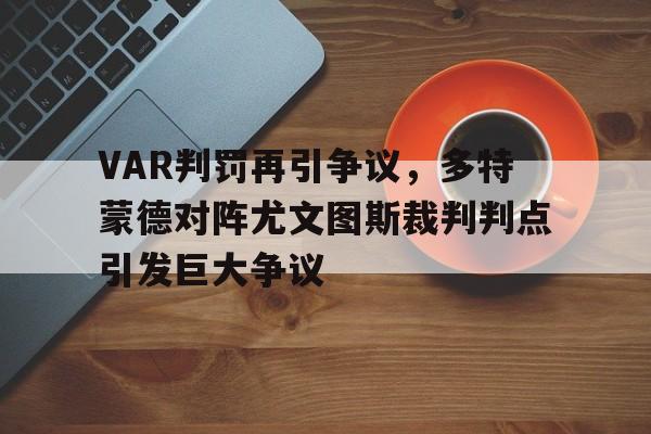 VAR判罚再引争议，多特蒙德对阵尤文图斯裁判判点引发巨大争议